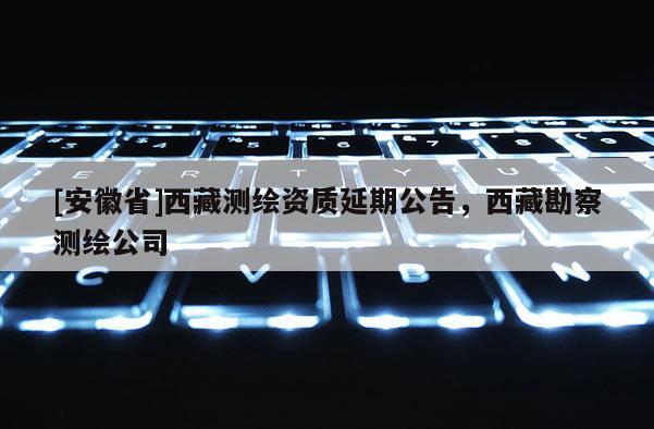 [安徽省] *** 测绘资质延期公告， *** 勘察测绘公司