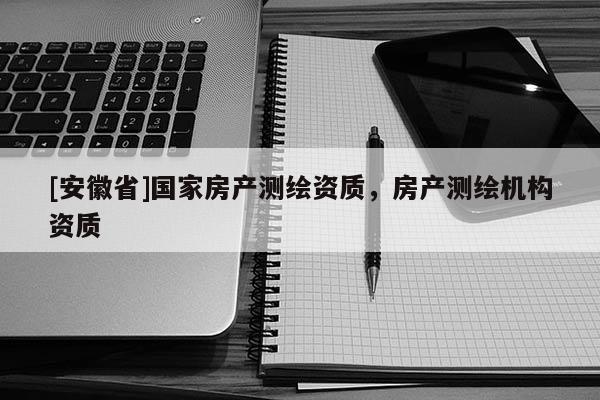 [安徽省]国家房产测绘资质，房产测绘机构资质