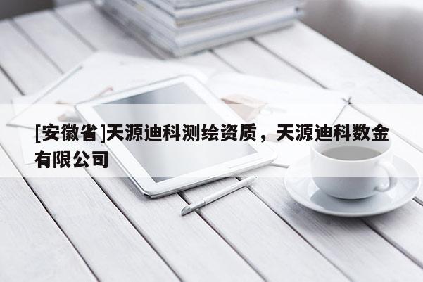 [安徽省]天源迪科测绘资质，天源迪科数金有限公司