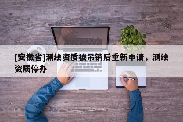 [安徽省]测绘资质被吊销后重新申请，测绘资质停办
