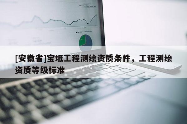 [安徽省]宝坻工程测绘资质条件，工程测绘资质等级标准