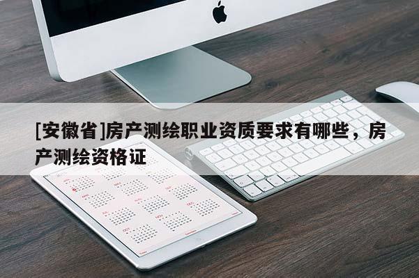 [安徽省]房产测绘职业资质要求有哪些，房产测绘资格证