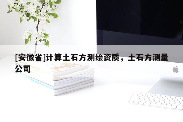 [安徽省]计算土石方测绘资质，土石方测量公司