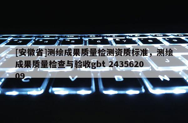 [安徽省]测绘成果质量检测资质标准，测绘成果质量检查与验收gbt 243562009