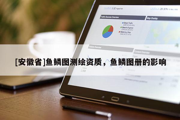 [安徽省]鱼鳞图测绘资质，鱼鳞图册的影响