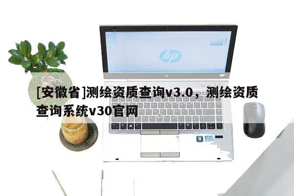 [安徽省]测绘资质查询v3.0，测绘资质查询系统v30官网
