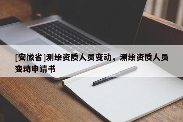 [安徽省]测绘资质人员变动，测绘资质人员变动申请书