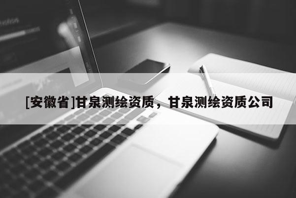 [安徽省]甘泉测绘资质，甘泉测绘资质公司
