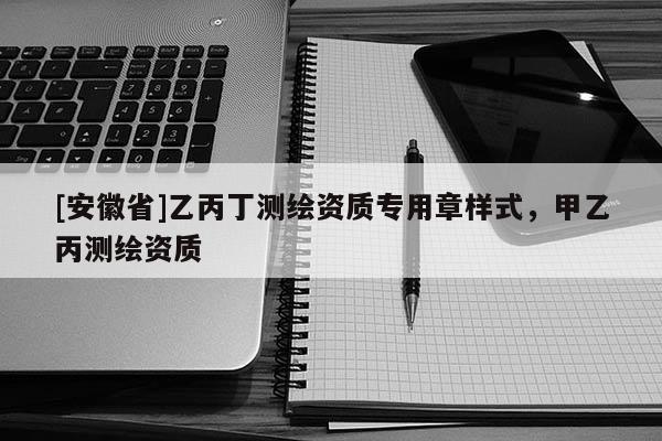 [安徽省]乙丙丁测绘资质专用章样式，甲乙丙测绘资质