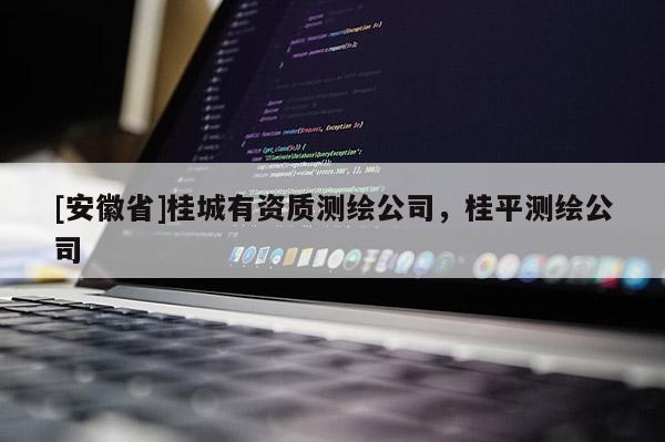 [安徽省]桂城有资质测绘公司，桂平测绘公司