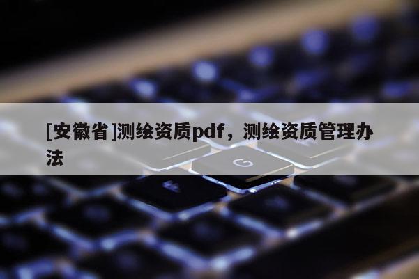[安徽省]测绘资质pdf，测绘资质管理办法