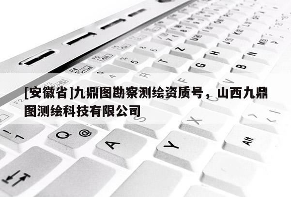 [安徽省]九鼎图勘察测绘资质号，山西九鼎图测绘科技有限公司