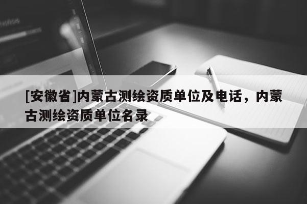 [安徽省]内蒙古测绘资质单位及电话，内蒙古测绘资质单位名录