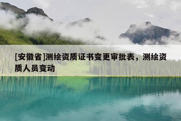 [安徽省]测绘资质证书变更审批表，测绘资质人员变动