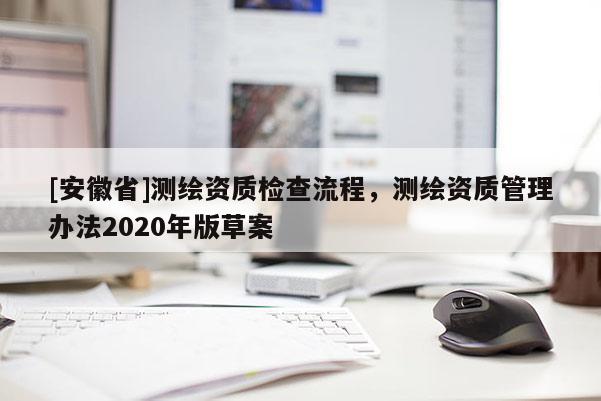 [安徽省]测绘资质检查流程，测绘资质管理办法2020年版草案