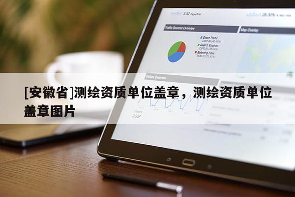 [安徽省]测绘资质单位盖章，测绘资质单位盖章图片