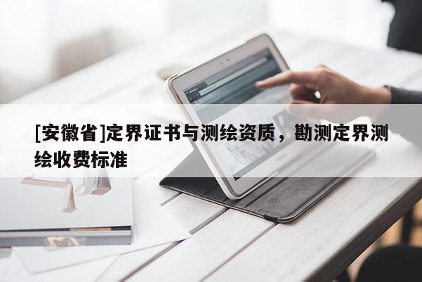 [安徽省]定界证书与测绘资质，勘测定界测绘收费标准