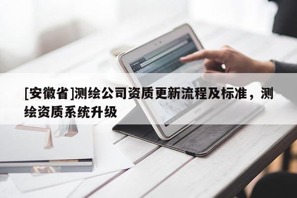 [安徽省]测绘公司资质更新流程及标准，测绘资质系统升级