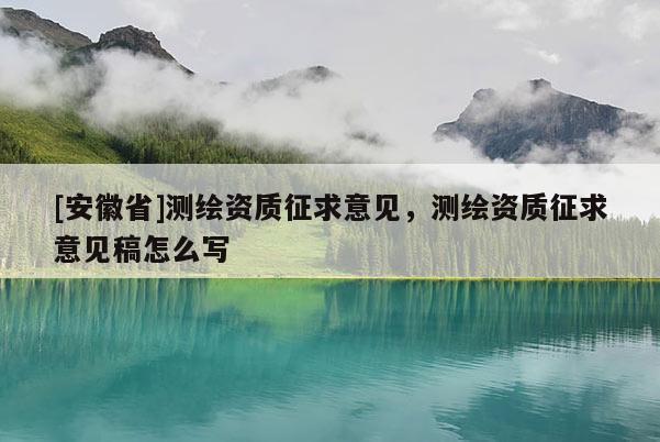 [安徽省]测绘资质征求意见，测绘资质征求意见稿怎么写
