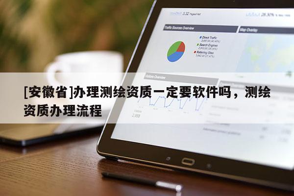 [安徽省]办理测绘资质一定要软件吗，测绘资质办理流程