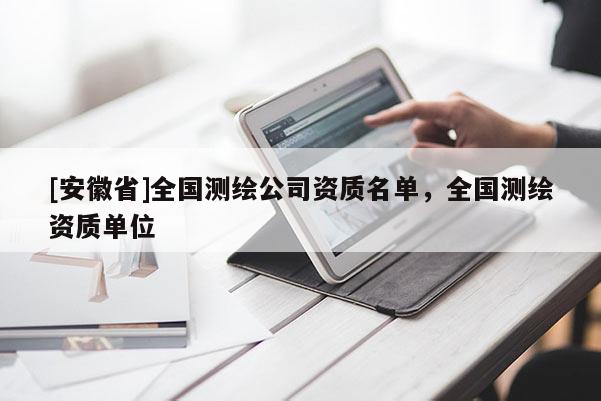 [安徽省]全国测绘公司资质名单，全国测绘资质单位