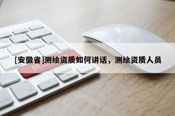 [安徽省]测绘资质如何讲话，测绘资质人员