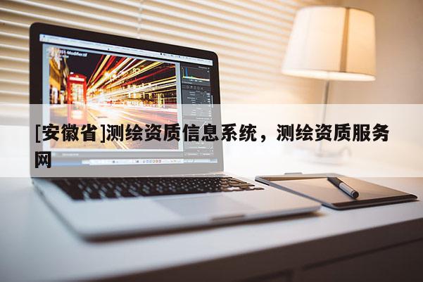 [安徽省]测绘资质信息系统，测绘资质服务网