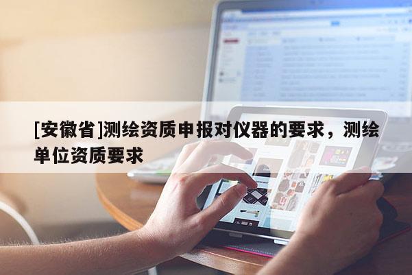 [安徽省]测绘资质申报对仪器的要求，测绘单位资质要求