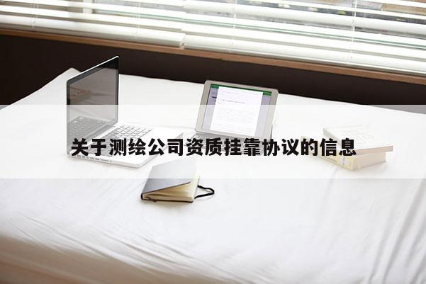 关于测绘公司资质 *** 协议的信息