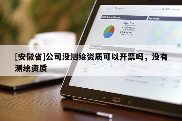 [安徽省]公司没测绘资质可以开票吗，没有测绘资质