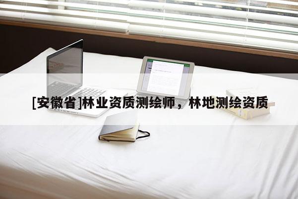 [安徽省]林业资质测绘师，林地测绘资质