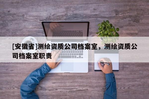 [安徽省]测绘资质公司档案室，测绘资质公司档案室职责