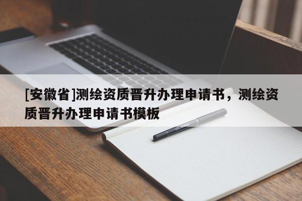[安徽省]测绘资质晋升办理申请书，测绘资质晋升办理申请书模板