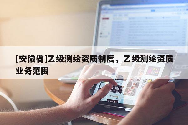 [安徽省]乙级测绘资质制度，乙级测绘资质业务范围