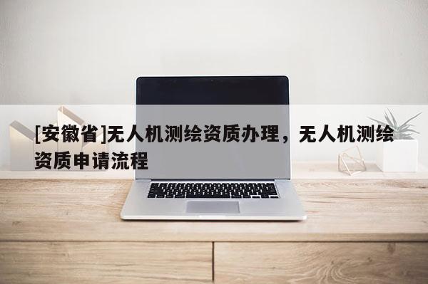 [安徽省]无人机测绘资质办理，无人机测绘资质申请流程