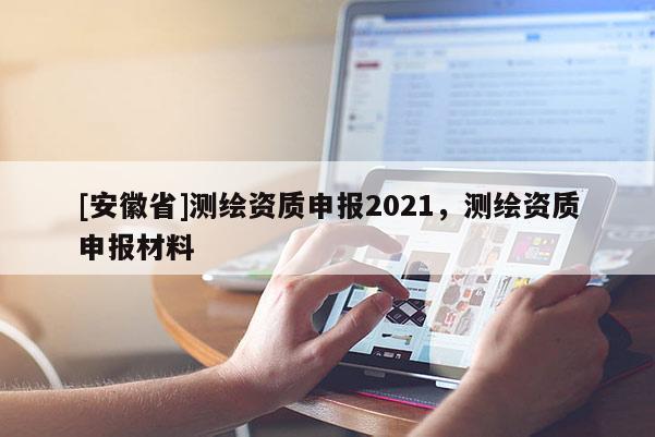 [安徽省]测绘资质申报2021，测绘资质申报材料