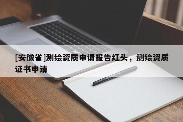 [安徽省]测绘资质申请报告红头，测绘资质证书申请