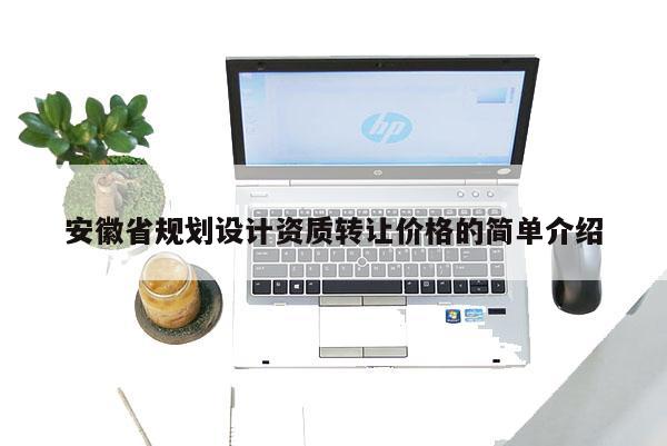 安徽省规划设计资质转让价格的简单介绍